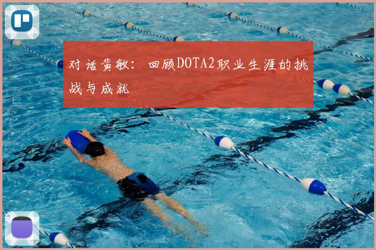 对话黄敏：回顾DOTA2职业生涯的挑战与成就
