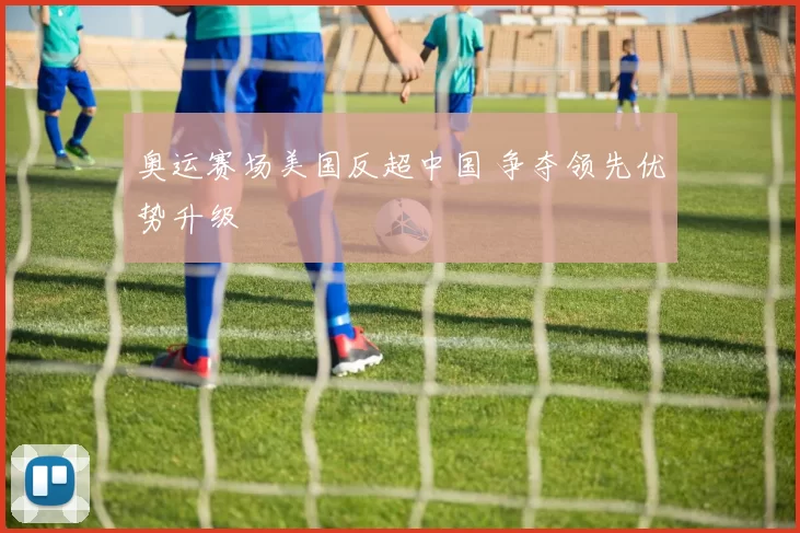 奥运赛场美国反超中国 争夺领先优势升级