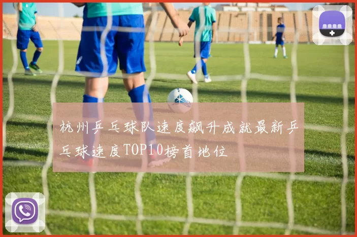 杭州乒乓球队速度飙升成就最新乒乓球速度TOP10榜首地位