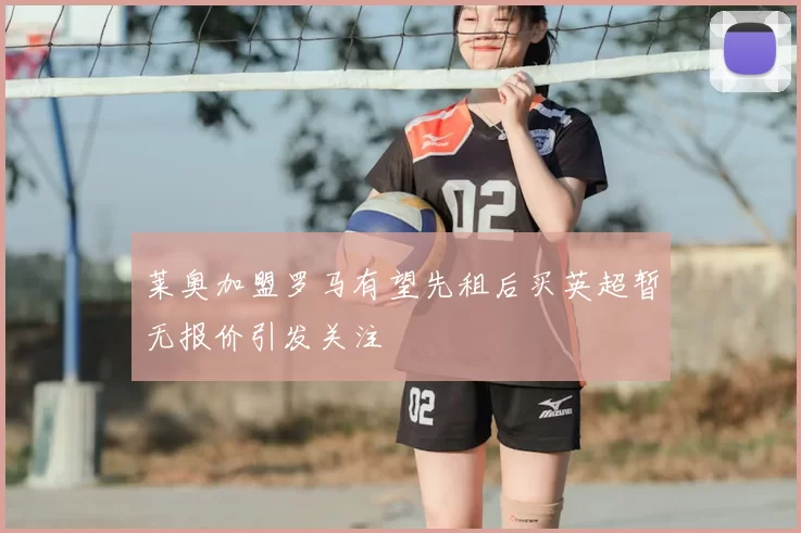 莱奥加盟罗马有望先租后买英超暂无报价引发关注