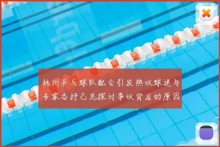 杭州乒乓球队配合引发热议球迷与专家各抒己见探讨争议背后的原因