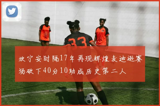 坎宁安时隔17年再现辉煌麦迪逊赛场砍下40分10助成历史第二人