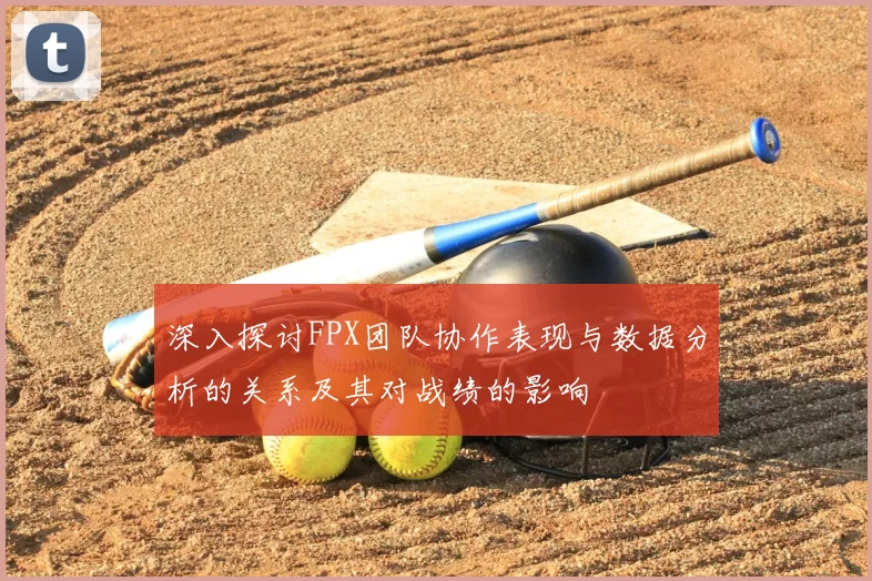 深入探讨FPX团队协作表现与数据分析的关系及其对战绩的影响