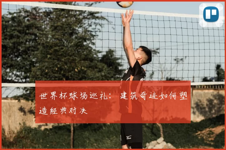 世界杯球场巡礼:建筑奇迹如何塑造经典对决