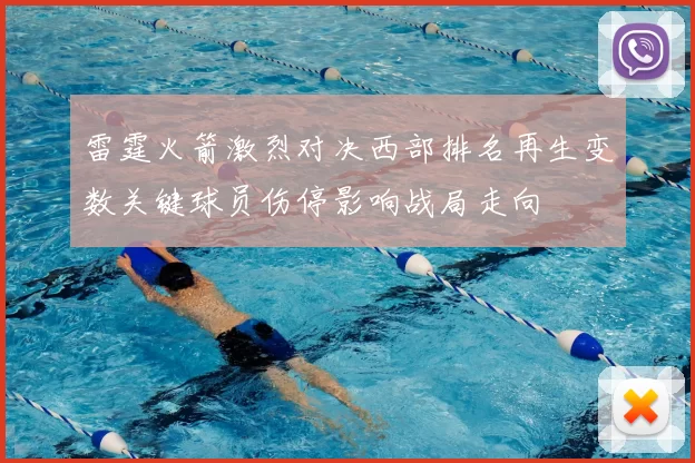 雷霆火箭激烈对决西部排名再生变数关键球员伤停影响战局走向