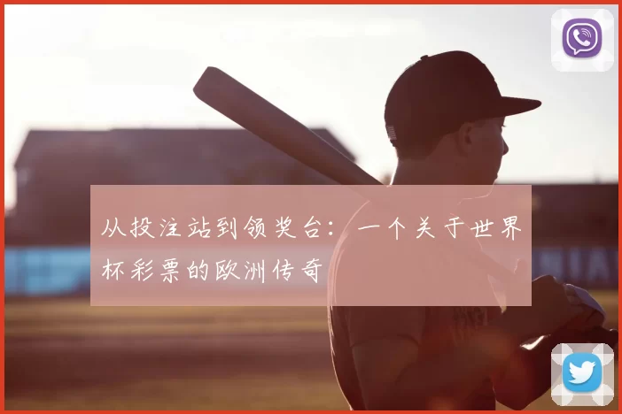 从投注站到领奖台:一个关于世界杯彩票的欧洲传奇
