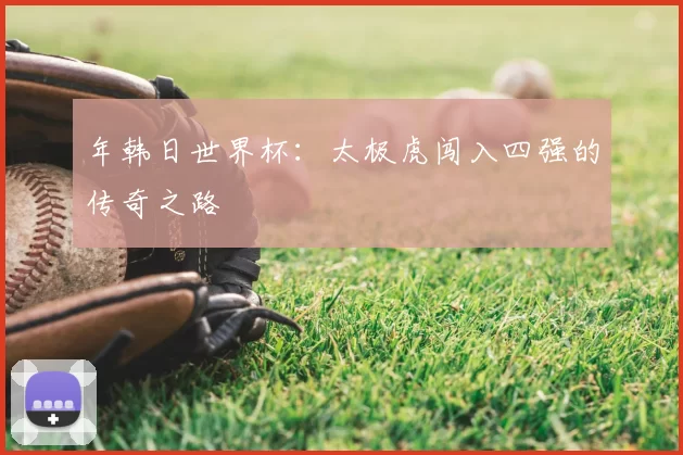 年韩日世界杯:太极虎闯入四强的传奇之路