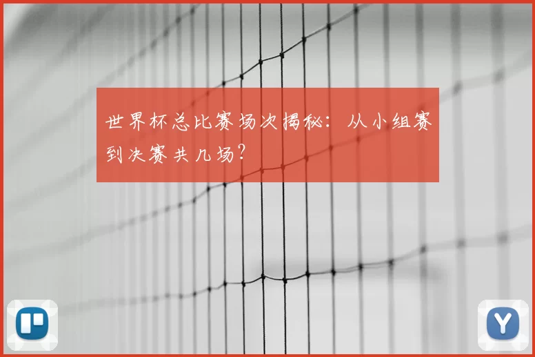 世界杯总比赛场次揭秘：从小组赛到决赛共几场？